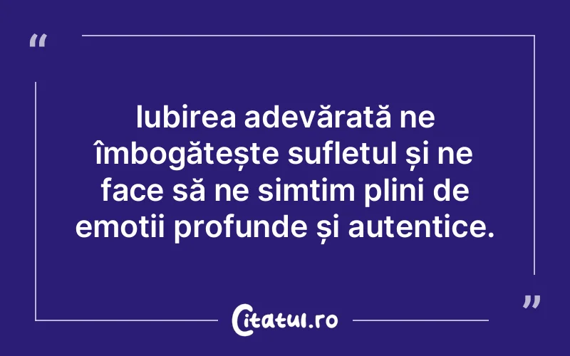 Iubirea adevărată ne îmbogățește sufletul și ne face să ne simțim plini de emoții profunde și autentice.