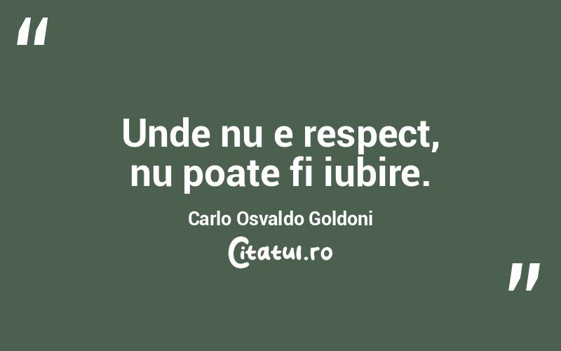 Unde nu e respect, nu poate fi iubire. Carlo Osvaldo Goldoni
