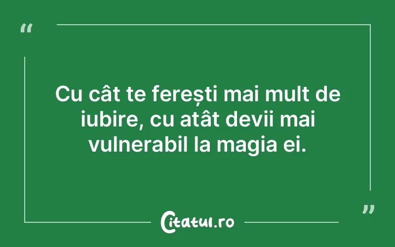Cu cât te ferești mai mult de iubire, cu atât devii mai vulnerabil la magia ei.