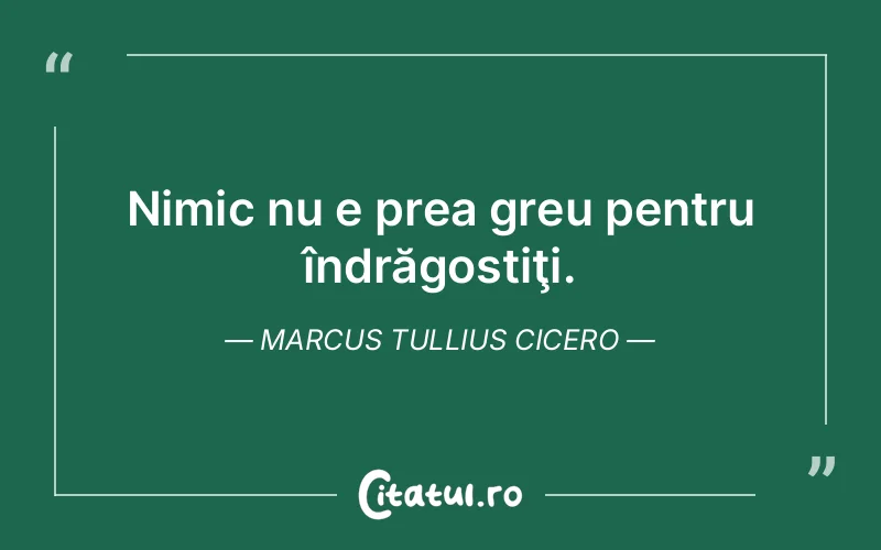 Nimic nu e prea greu pentru îndrăgostiţi. Marcus Tullius Cicero