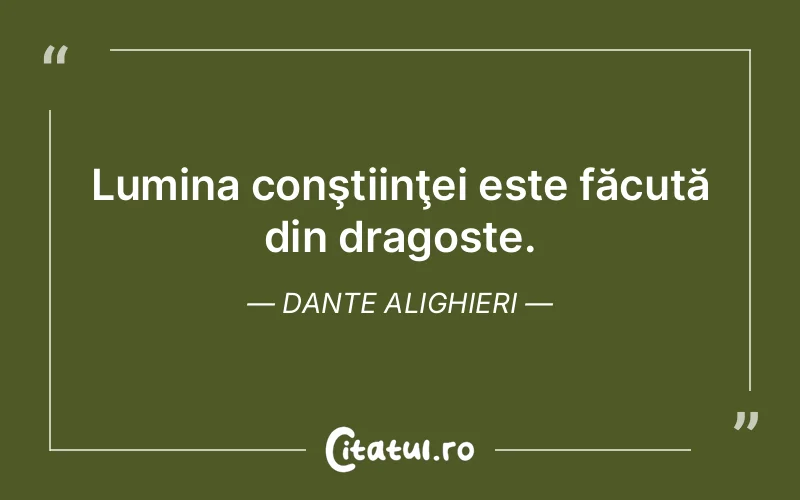 Lumina conştiinţei este făcută din dragoste. Dante Alighieri