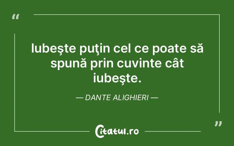 Iubeşte puţin cel ce poate să spună prin cuvinte cât iubeşte. Dante Alighieri