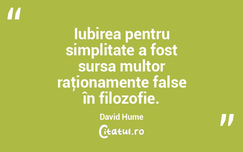  Iubirea pentru simplitate a fost sursa multor raţionamente false în filozofie. David Hume
