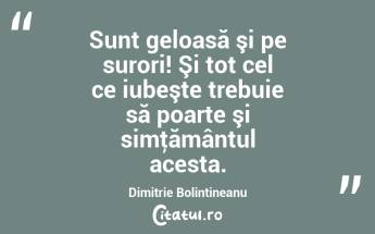  Sunt geloasă şi pe surori! Şi tot cel ce iubeşte trebuie să poarte şi simţământul acesta. Dimitrie Bolintineanu...