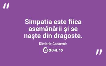 Simpatia este fiica asemănării şi se naşte din dragoste. Dimitrie Cantemir...