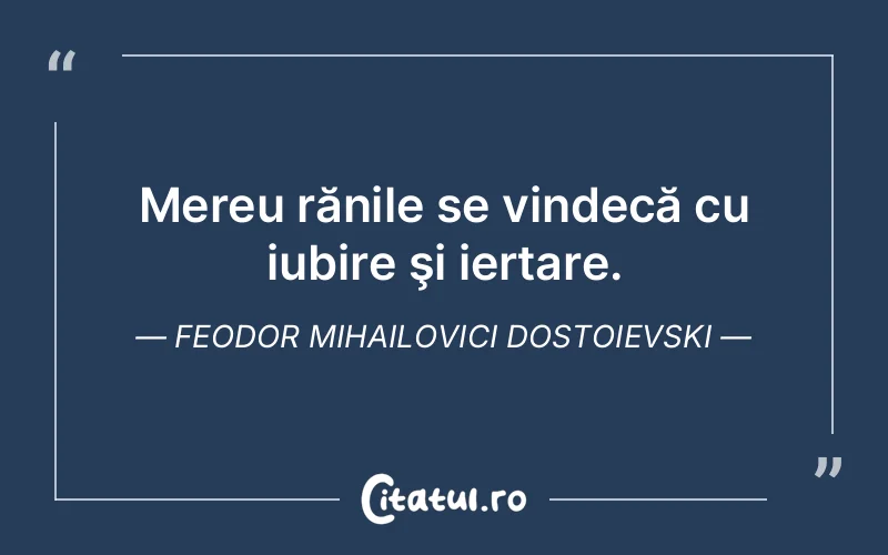 Mereu rănile se vindecă cu iubire şi iertare. Feodor Mihailovici Dostoievski