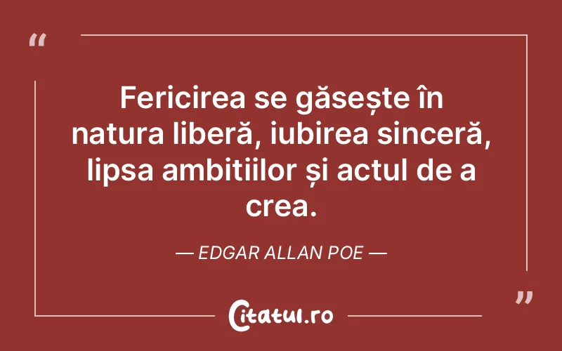 Fericirea se găsește în natura liberă, iubirea sinceră, lipsa ambițiilor și actul de a crea. Edgar Allan Poe