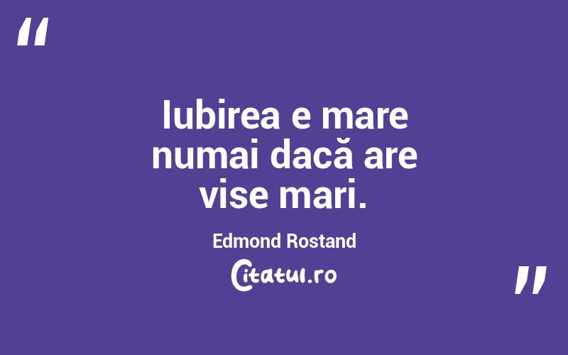 Iubirea e mare numai dacă are vise mari. Edmond Rostand
