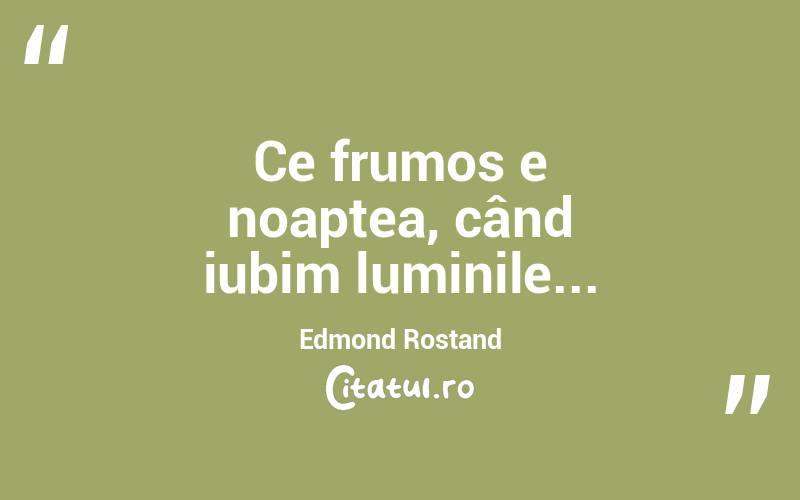 Ce frumos e noaptea, când iubim luminile... Edmond Rostand

