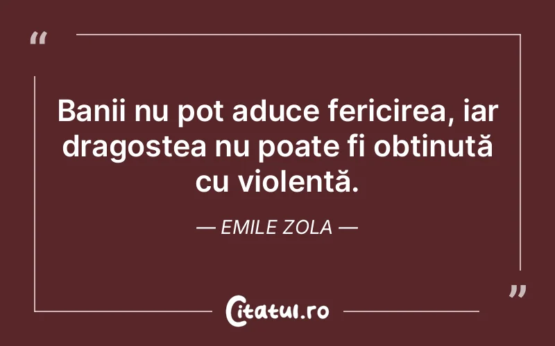 Banii nu pot aduce fericirea, iar dragostea nu poate fi obținută cu violență. Emile Zola