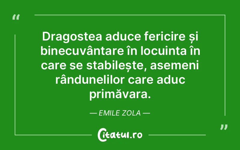 Dragostea aduce fericire și binecuvântare în locuința în care se stabilește, asemeni rândunelilor care aduc primăvara. Emile Zola