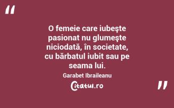 O femeie care iubeşte pasionat nu glumeşte niciodată, în societate, cu bărbatul iubit sau pe seama lui. Garabet Ibraileanu...