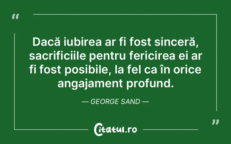 Dacă iubirea ar fi fost sinceră, sacrificiile pentru fericirea ei ar fi fost posibile, la fel ca în orice angajament profund. George Sand