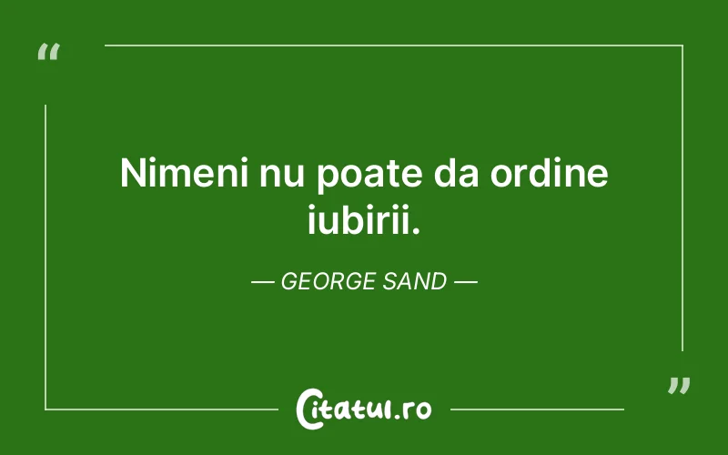 Nimeni nu poate da ordine iubirii. George Sand