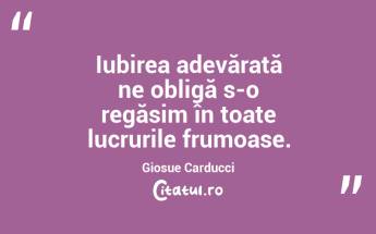 Iubirea adevărată ne obligă s-o regăsim în toate lucrurile frumoase. Giosue Carducci...