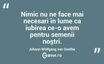 Nimic nu ne face mai necesari în lume ca iubirea ce-o avem pentru semenii noştri. Johann Wolfgang von Goethe...