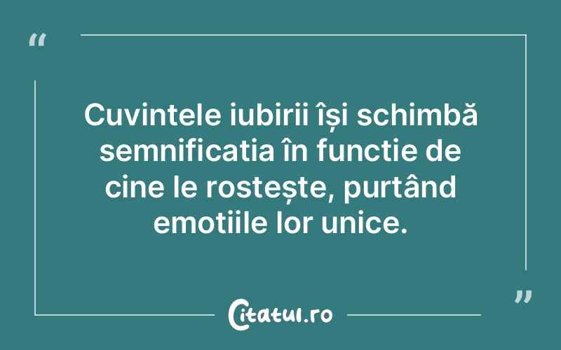 Cuvintele iubirii își schimbă semnificația în funcție de cine le rostește, purtând emoțiile lor unice.