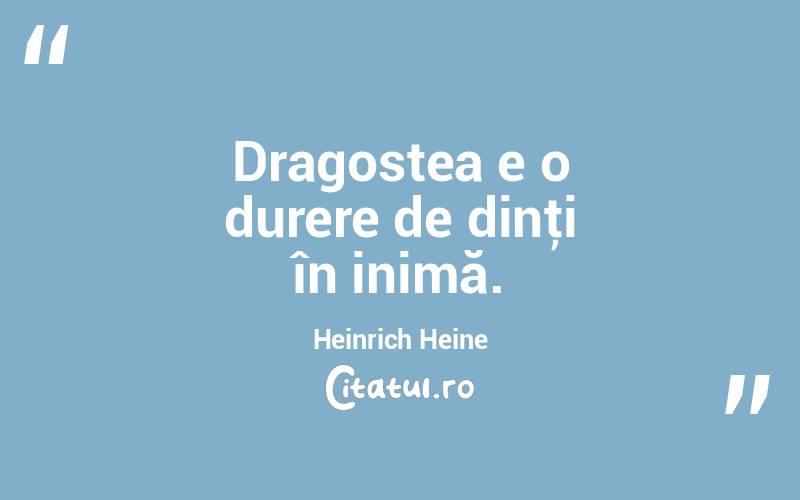 Dragostea e o durere de dinţi în inimă. Heinrich Heine
