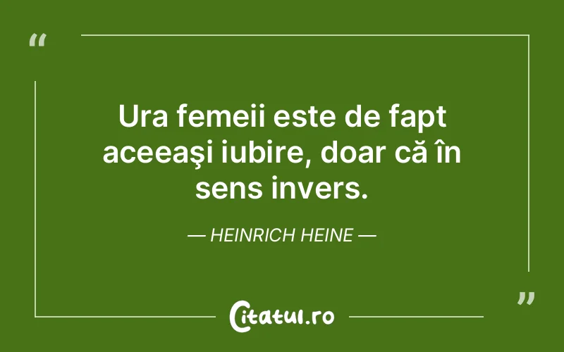Ura femeii este de fapt aceeaşi iubire, doar că în sens invers. Heinrich Heine
