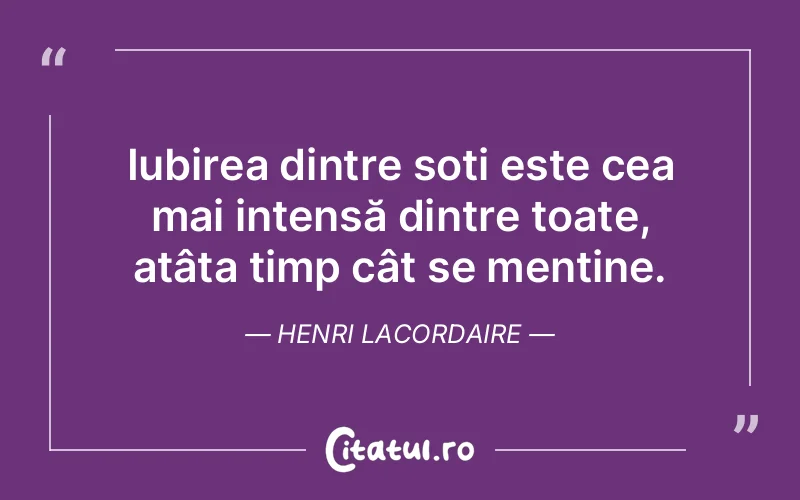 Iubirea dintre soți este cea mai intensă dintre toate, atâta timp cât se menține. Henri Lacordaire