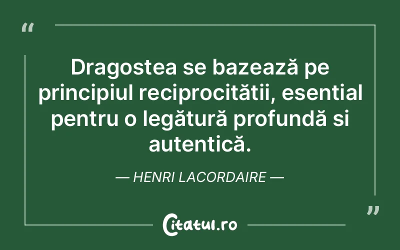 Dragostea se bazează pe principiul reciprocității, esențial pentru o legătură profundă și autentică. Henri Lacordaire