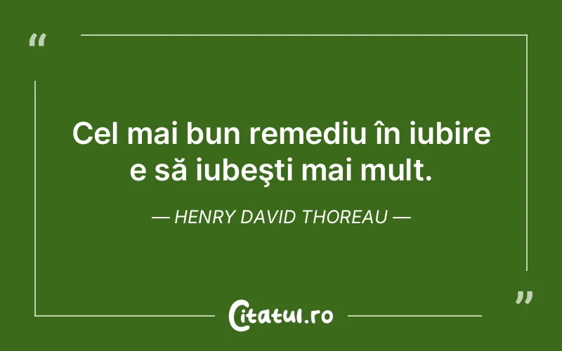 Cel mai bun remediu în iubire e să iubeşti mai mult. Henry David Thoreau