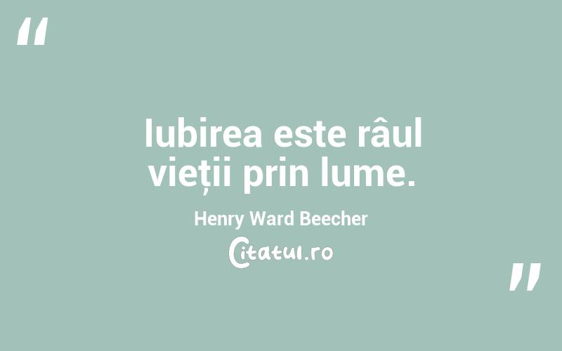 Iubirea este râul vieţii prin lume. Henry Ward Beecher
