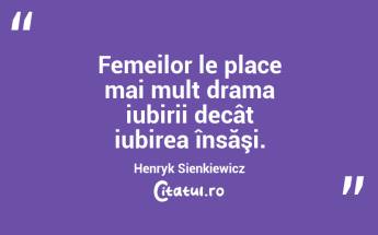 Femeilor le place mai mult drama iubirii decât iubirea însăşi. Henryk Sienkiewicz...