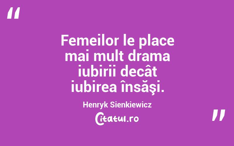 Femeilor le place mai mult drama iubirii decât iubirea însăşi. Henryk Sienkiewicz
