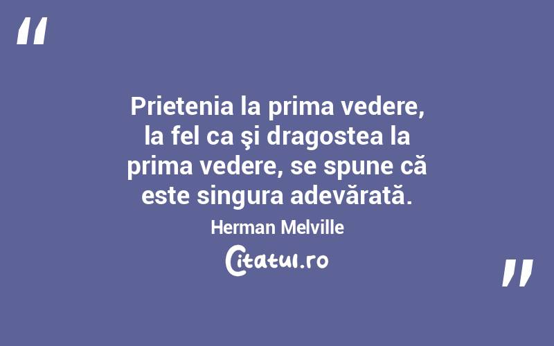 Prietenia la prima vedere, la fel ca şi dragostea la prima vedere, se spune că este singura adevărată. Herman Melville
