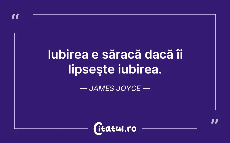 Iubirea e săracă dacă îi lipseşte iubirea. James Joyce