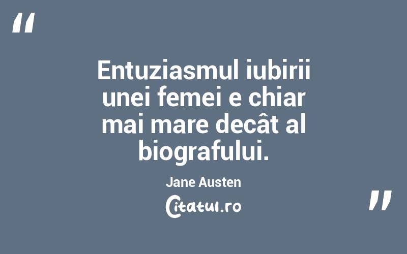 Entuziasmul iubirii unei femei e chiar mai mare decât al biografului. Jane Austen
