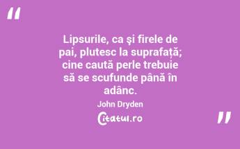 Lipsurile, ca şi firele de pai, plutesc la suprafaţă; cine caută perle trebuie să se scufunde până în adânc. John Dryden...