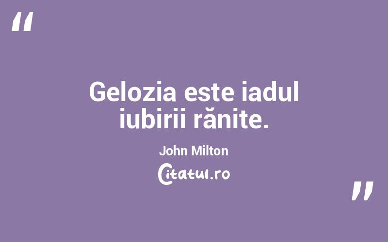 Gelozia este iadul iubirii rănite. John Milton

