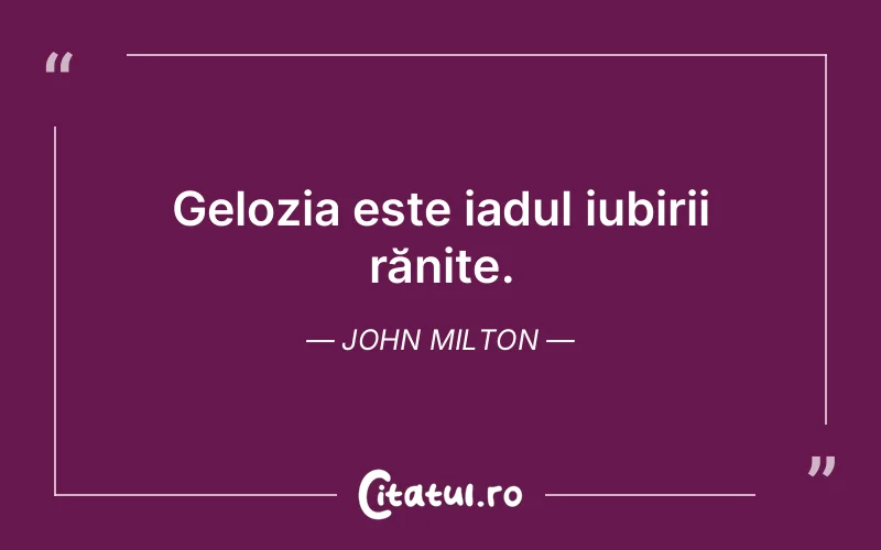 Gelozia este iadul iubirii rănite. John Milton
