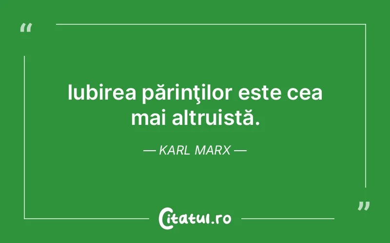 Iubirea părinţilor este cea mai altruistă. Karl Marx
