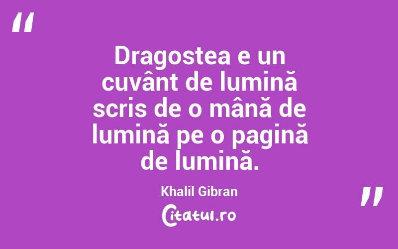 Dragostea e un cuvânt de lumină scris de o mână de lumină pe o pagină de lumină. Khalil Gibran
