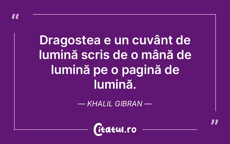Dragostea e un cuvânt de lumină scris de o mână de lumină pe o pagină de lumină. Khalil Gibran
