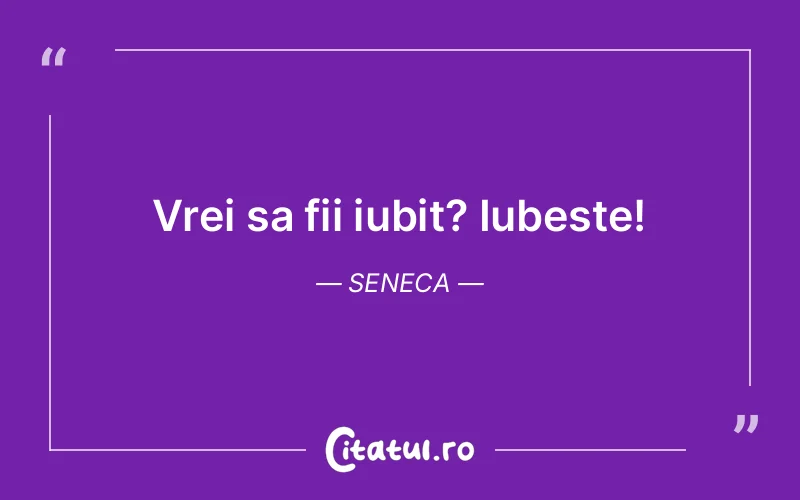 Vrei sa fii iubit? Iubeste! Seneca