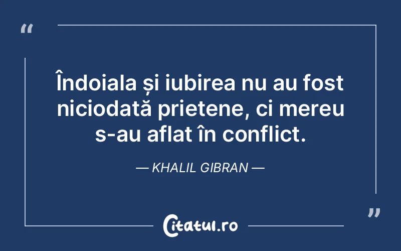 Îndoiala și iubirea nu au fost niciodată prietene, ci mereu s-au aflat în conflict. Khalil Gibran