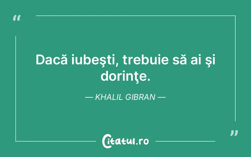 Dacă iubeşti, trebuie să ai şi dorinţe. Khalil Gibran