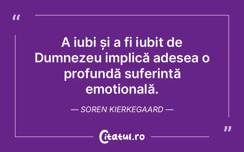 A iubi și a fi iubit de Dumnezeu implică adesea o profundă suferință emoțională. Soren Kierkegaard