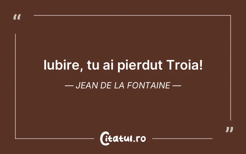 Iubire, tu ai pierdut Troia! Jean de La Fontaine