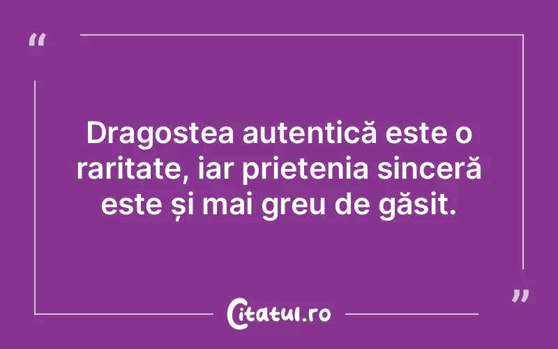 Dragostea autentică este o raritate, iar prietenia sinceră este și mai greu de găsit.