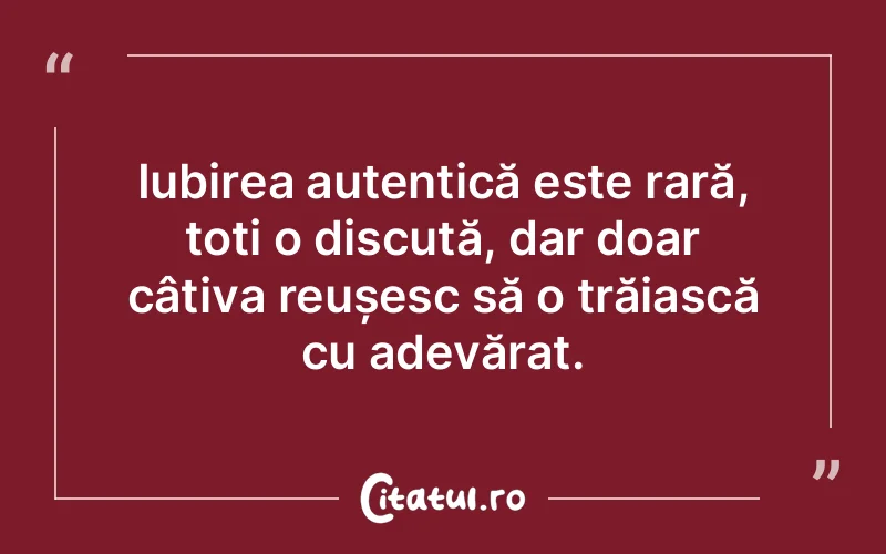 Iubirea autentică este rară, toți o discută, dar doar câțiva reușesc să o trăiască cu adevărat.