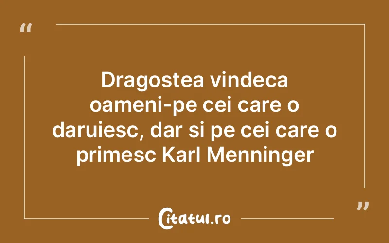 Dragostea vindeca oameni-pe cei care o daruiesc, dar si pe cei care o primesc Karl Menninger