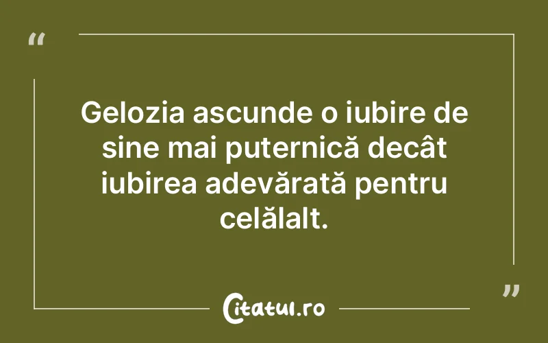 Gelozia ascunde o iubire de sine mai puternică decât iubirea adevărată pentru celălalt.
