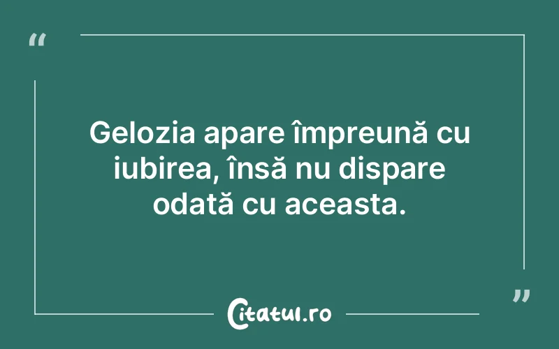 Gelozia apare împreună cu iubirea, însă nu dispare odată cu aceasta.