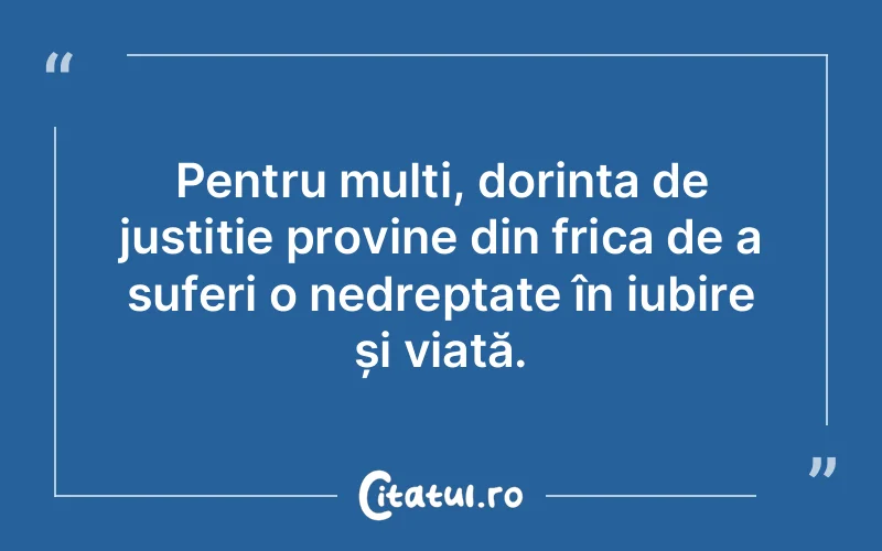 Pentru mulți, dorința de justiție provine din frica de a suferi o nedreptate în iubire și viață.