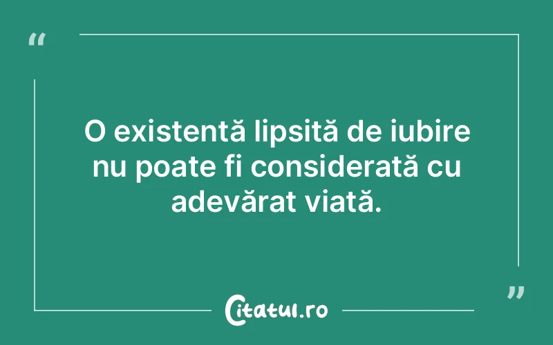 O existență lipsită de iubire nu poate fi considerată cu adevărat viață.
